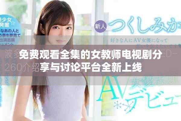 免费观看全集的女教师电视剧分享与讨论平台全新上线