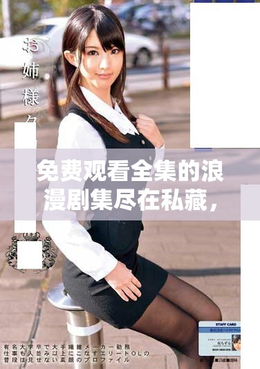 免费观看全集的浪漫剧集尽在私藏，快来探索吧！