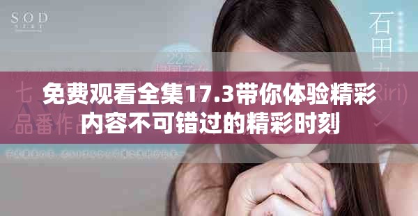 免费观看全集17.3带你体验精彩内容不可错过的精彩时刻