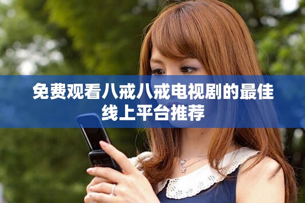 免费观看八戒八戒电视剧的最佳线上平台推荐