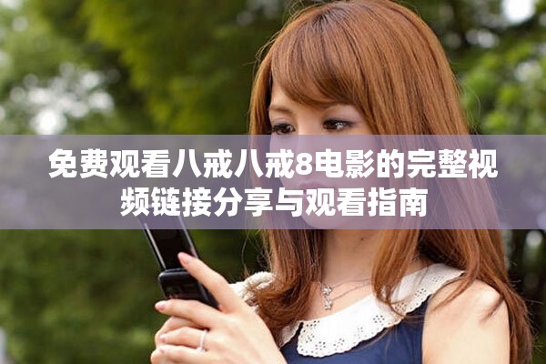 免费观看八戒八戒8电影的完整视频链接分享与观看指南