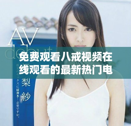 免费观看八戒视频在线观看的最新热门电视剧和精彩内容推荐
