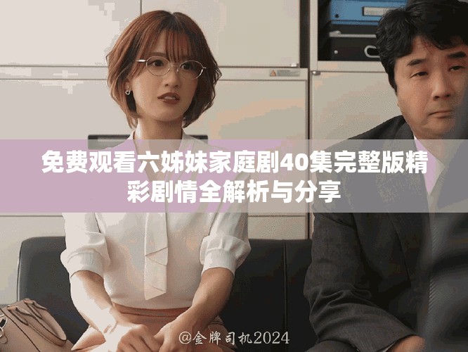免费观看六姊妹家庭剧40集完整版精彩剧情全解析与分享