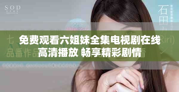 免费观看六姐妹全集电视剧在线高清播放 畅享精彩剧情