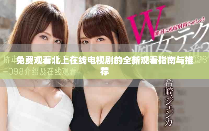 免费观看北上在线电视剧的全新观看指南与推荐