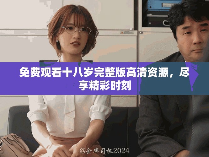 免费观看十八岁完整版高清资源，尽享精彩时刻