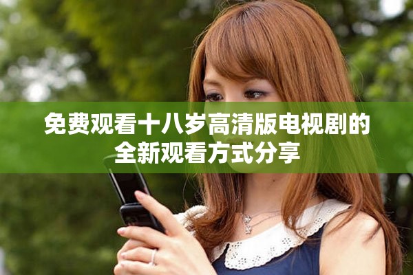 免费观看十八岁高清版电视剧的全新观看方式分享