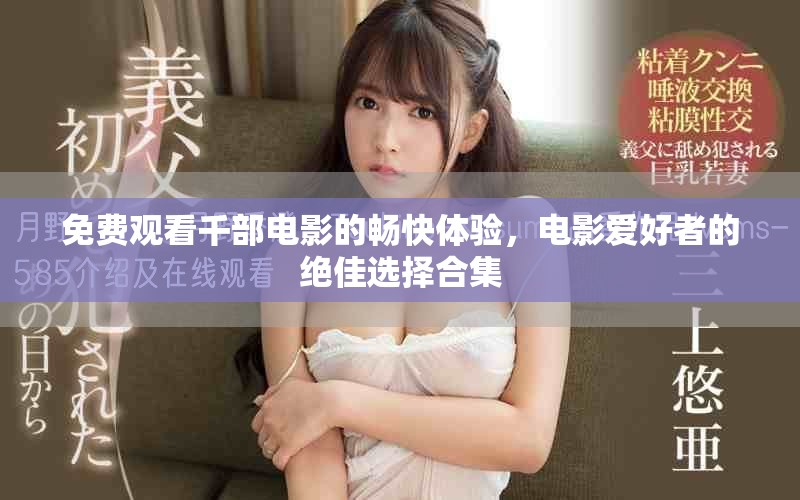 免费观看千部电影的畅快体验，电影爱好者的绝佳选择合集