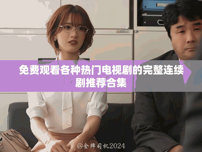 免费观看各种热门电视剧的完整连续剧推荐合集