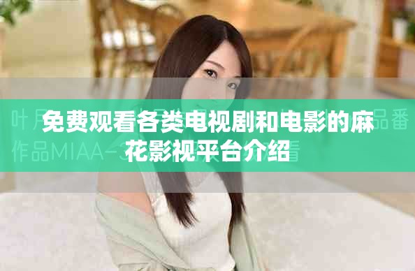 免费观看各类电视剧和电影的麻花影视平台介绍