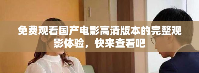 免费观看国产电影高清版本的完整观影体验，快来查看吧