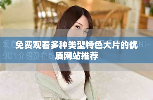 免费观看多种类型特色大片的优质网站推荐