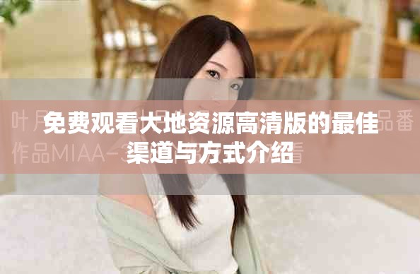 免费观看大地资源高清版的最佳渠道与方式介绍