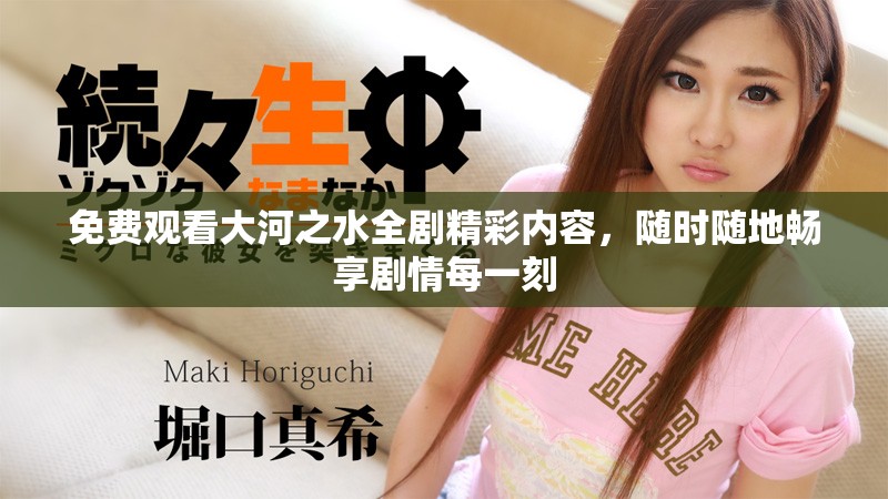 免费观看大河之水全剧精彩内容，随时随地畅享剧情每一刻