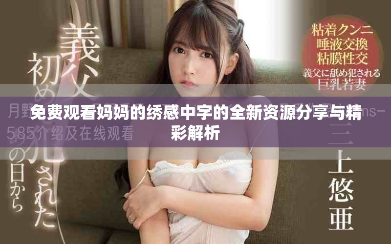 免费观看妈妈的绣感中字的全新资源分享与精彩解析