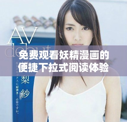免费观看妖精漫画的便捷下拉式阅读体验分享