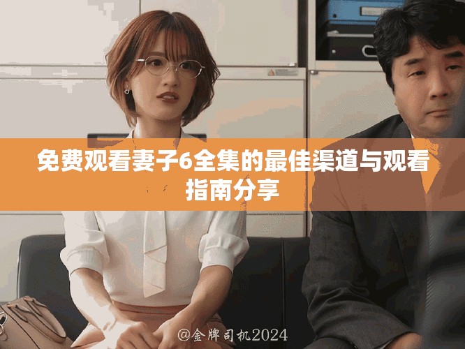 免费观看妻子6全集的最佳渠道与观看指南分享
