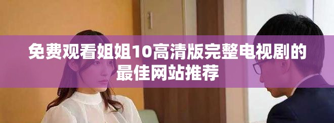 免费观看姐姐10高清版完整电视剧的最佳网站推荐