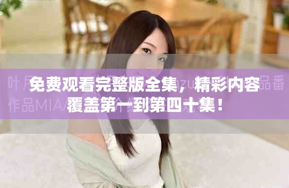 免费观看完整版全集，精彩内容覆盖第一到第四十集！