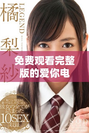 免费观看完整版的爱你电视剧，感受甜蜜爱情故事的魅力与感动
