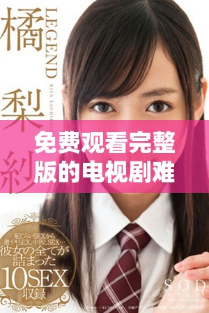 免费观看完整版的电视剧难哄全集在线观看指南与资源推荐