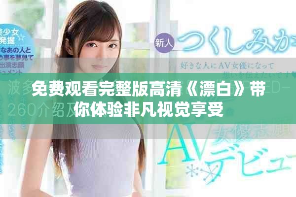 免费观看完整版高清《漂白》带你体验非凡视觉享受