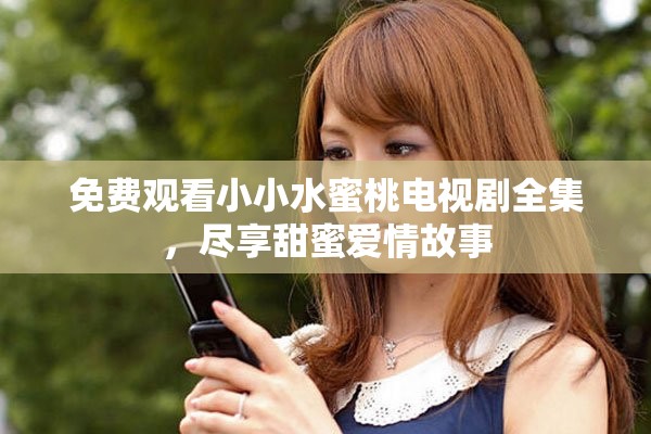 免费观看小小水蜜桃电视剧全集，尽享甜蜜爱情故事