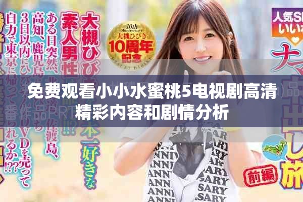 免费观看小小水蜜桃5电视剧高清精彩内容和剧情分析