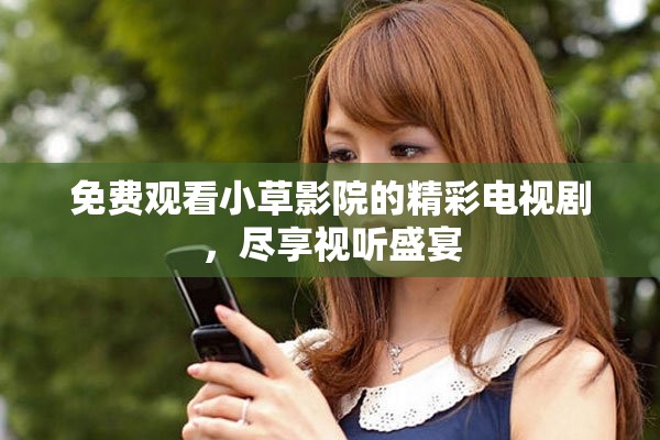 免费观看小草影院的精彩电视剧，尽享视听盛宴