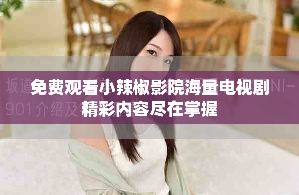 免费观看小辣椒影院海量电视剧精彩内容尽在掌握
