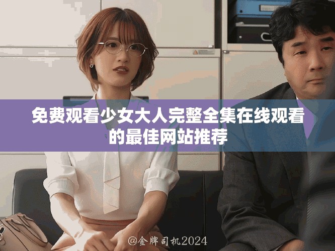 免费观看少女大人完整全集在线观看的最佳网站推荐