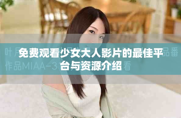 免费观看少女大人影片的最佳平台与资源介绍