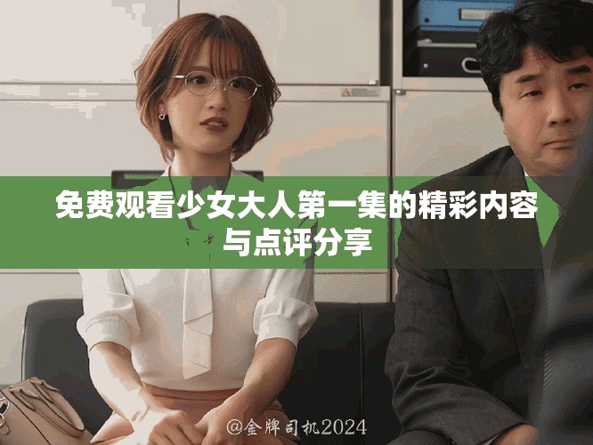 免费观看少女大人第一集的精彩内容与点评分享