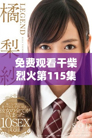 免费观看干柴烈火第115集精彩剧情及细节分析分享