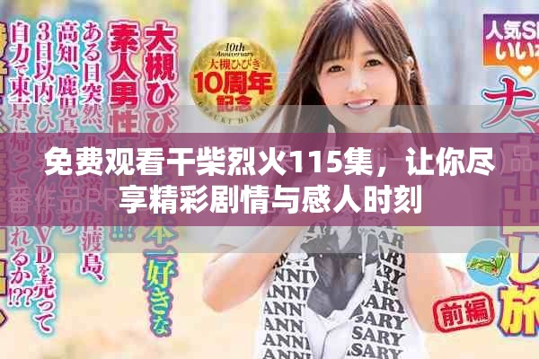 免费观看干柴烈火115集，让你尽享精彩剧情与感人时刻