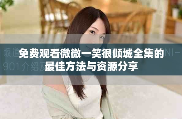 免费观看微微一笑很倾城全集的最佳方法与资源分享