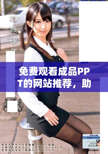 免费观看成品PPT的网站推荐，助你轻松获取精彩模板与灵感
