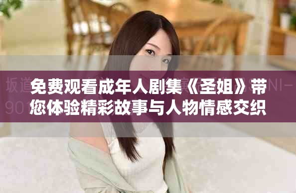 免费观看成年人剧集《圣姐》带您体验精彩故事与人物情感交织
