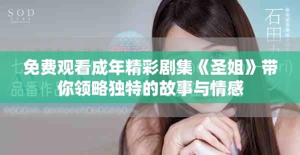 免费观看成年精彩剧集《圣姐》带你领略独特的故事与情感