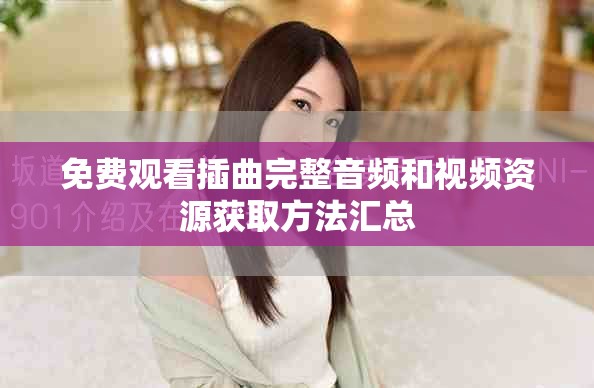 免费观看插曲完整音频和视频资源获取方法汇总