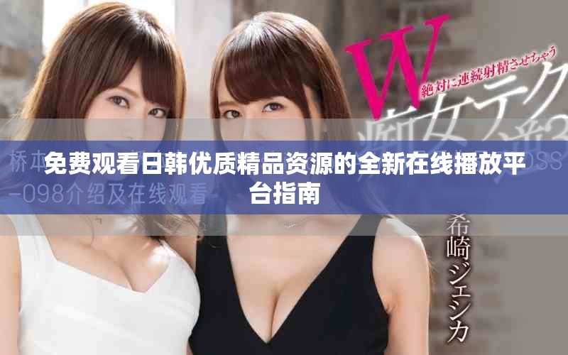 免费观看日韩优质精品资源的全新在线播放平台指南