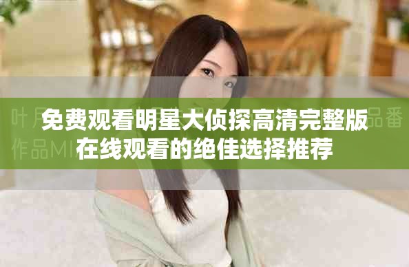 免费观看明星大侦探高清完整版在线观看的绝佳选择推荐