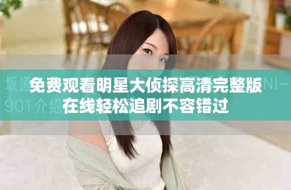 免费观看明星大侦探高清完整版在线轻松追剧不容错过