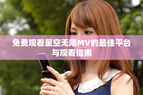 免费观看星空无限MV的最佳平台与观看指南