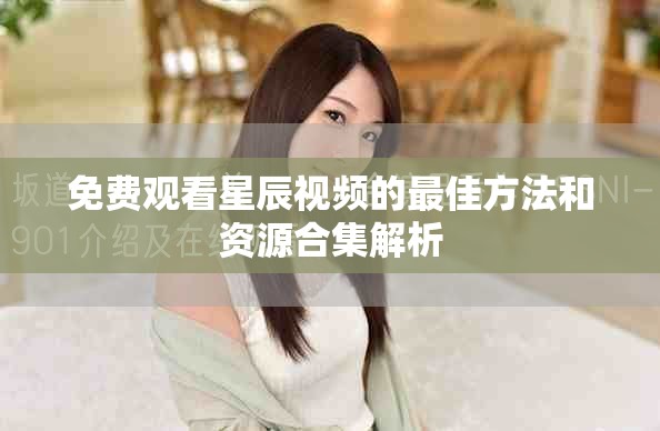 免费观看星辰视频的最佳方法和资源合集解析
