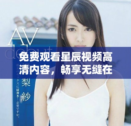 免费观看星辰视频高清内容，畅享无缝在线观影体验