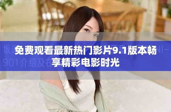 免费观看最新热门影片9.1版本畅享精彩电影时光