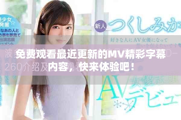 免费观看最近更新的MV精彩字幕内容，快来体验吧！