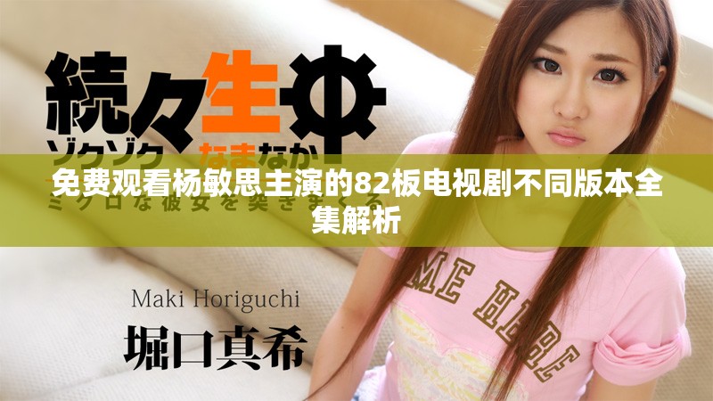 免费观看杨敏思主演的82板电视剧不同版本全集解析