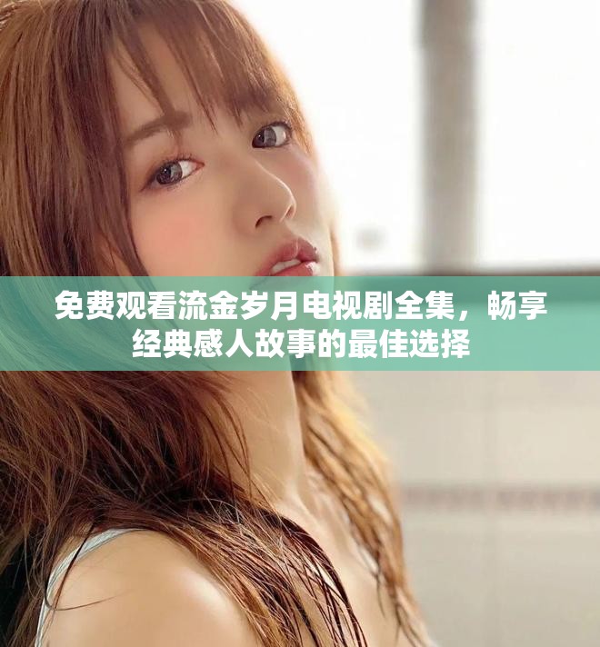 免费观看流金岁月电视剧全集，畅享经典感人故事的最佳选择